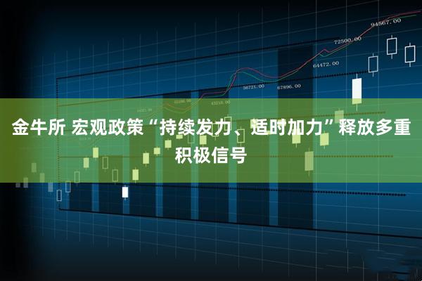 金牛所 宏观政策“持续发力、适时加力”释放多重积极信号