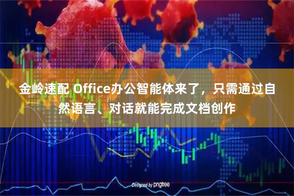 金岭速配 Office办公智能体来了，只需通过自然语言、对话就能完成文档创作