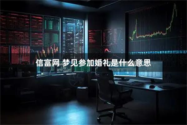 信富网 梦见参加婚礼是什么意思